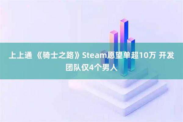 上上通 《骑士之路》Steam愿望单超10万 开发团队仅4个男人