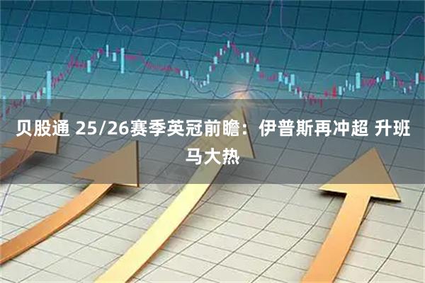 贝股通 25/26赛季英冠前瞻:伊普斯再冲超 升班马大热