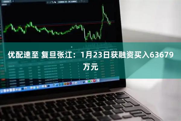 优配速至 复旦张江：1月23日获融资买入63679万元