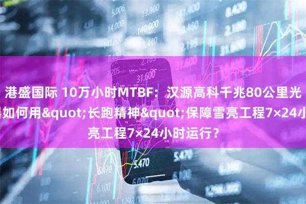 港盛国际 10万小时MTBF：汉源高科千兆80公里光纤收发器如何用"长跑精神"保障雪亮工程7×24小时运行？
