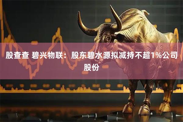 股查查 碧兴物联：股东碧水源拟减持不超1%公司股份