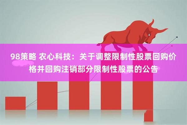 98策略 农心科技：关于调整限制性股票回购价格并回购注销部分限制性股票的公告